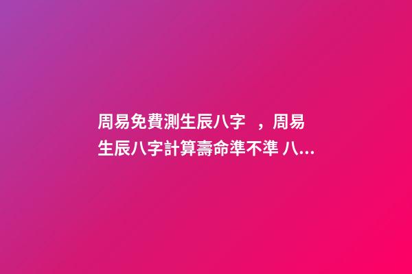 周易免費測生辰八字，周易生辰八字計算壽命準不準 八字有癸亥就有貴人，周易八字免費測算-第1張-觀點-玄機派